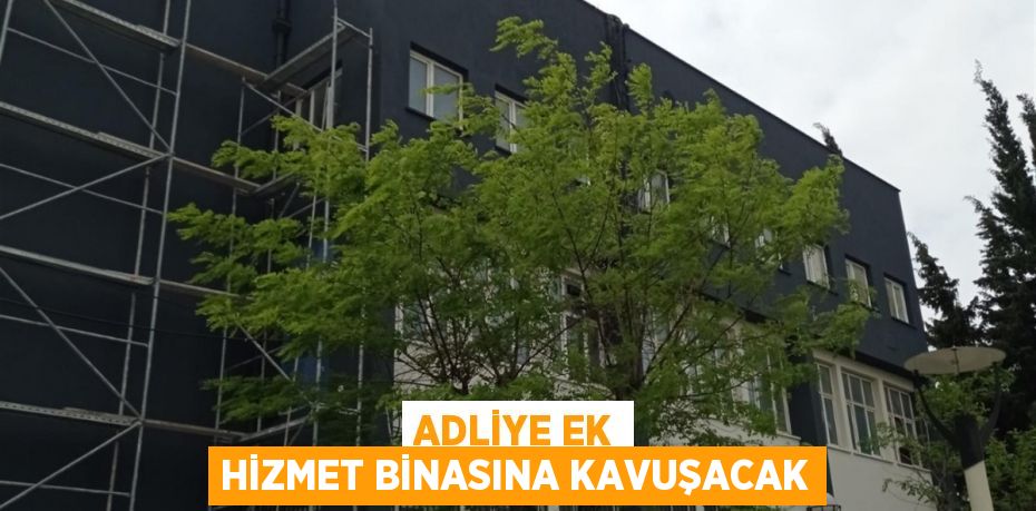 Adliye Ek Hizmet Binasına kavuşacak