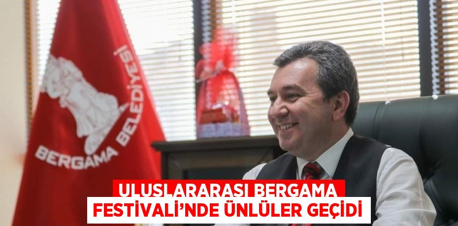 ULUSLARARASI BERGAMA FESTİVALİ’NDE ÜNLÜLER GEÇİDİ