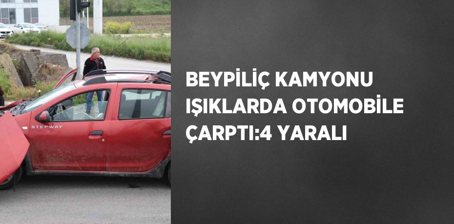 BEYPİLİÇ KAMYONU IŞIKLARDA OTOMOBİLE ÇARPTI:4 YARALI