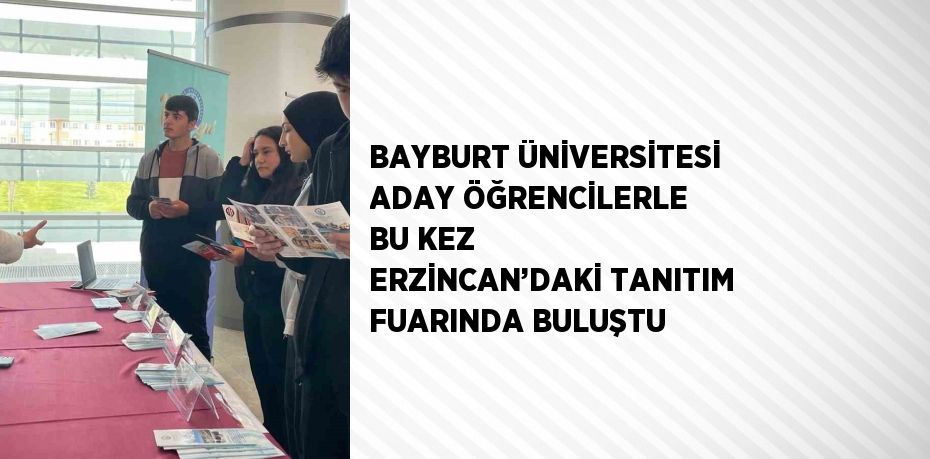 BAYBURT ÜNİVERSİTESİ ADAY ÖĞRENCİLERLE BU KEZ ERZİNCAN’DAKİ TANITIM FUARINDA BULUŞTU