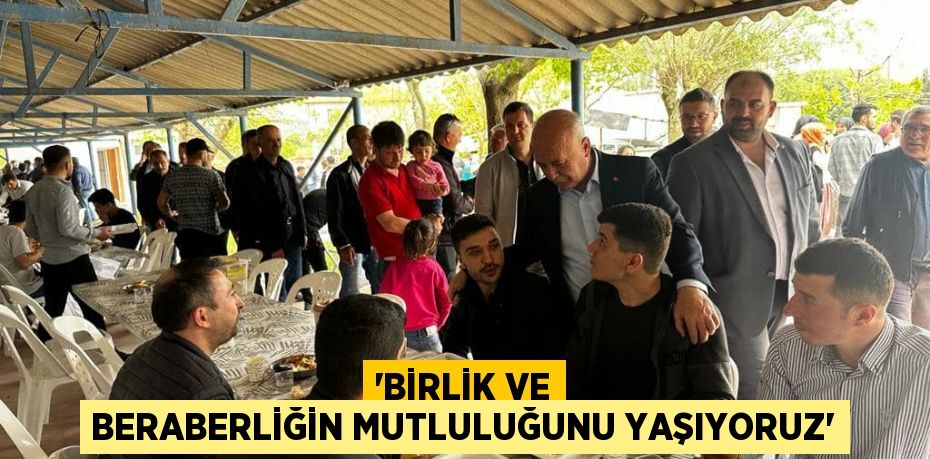 'BİRLİK VE BERABERLİĞİN MUTLULUĞUNU YAŞIYORUZ'