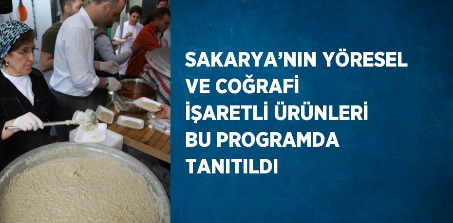 SAKARYA’NIN YÖRESEL VE COĞRAFİ İŞARETLİ ÜRÜNLERİ BU PROGRAMDA TANITILDI