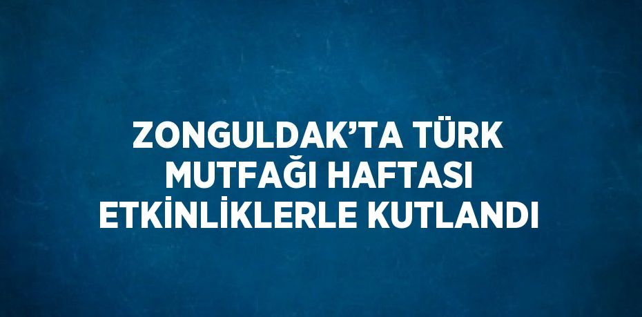 ZONGULDAK’TA TÜRK MUTFAĞI HAFTASI ETKİNLİKLERLE KUTLANDI