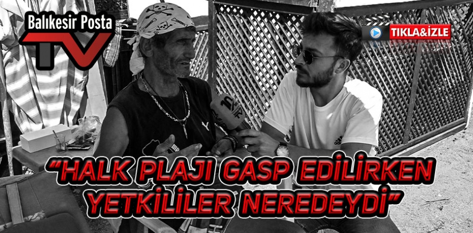 "PLAJ GASP EDİLİRKEN KİMSE YOKTU"