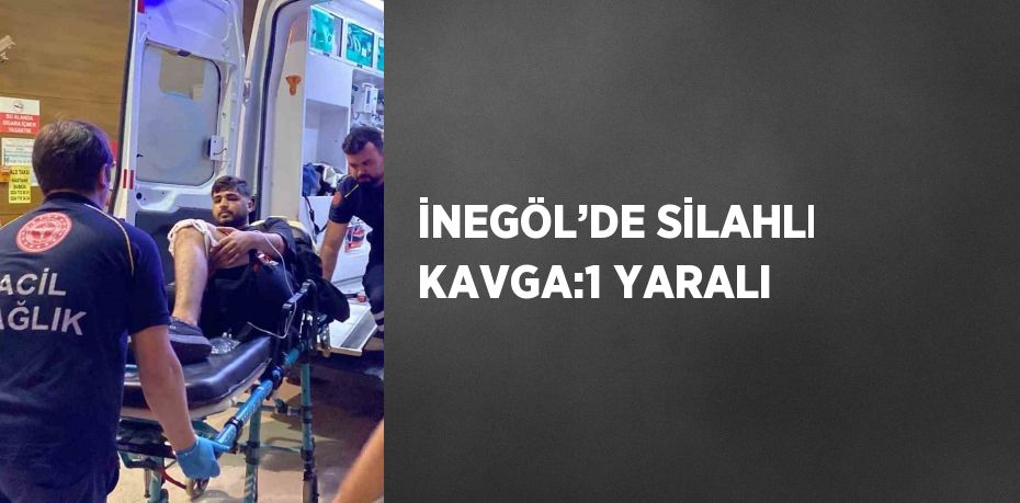 İNEGÖL’DE SİLAHLI KAVGA:1 YARALI