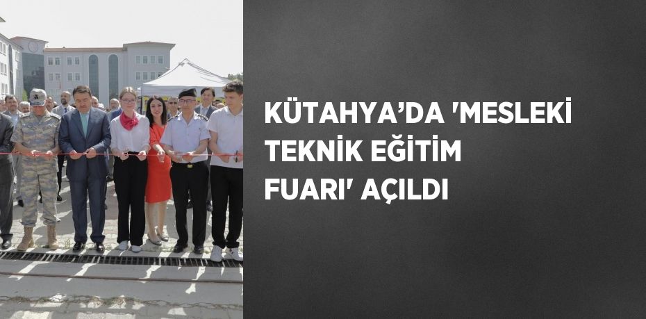 KÜTAHYA’DA 'MESLEKİ TEKNİK EĞİTİM FUARI' AÇILDI