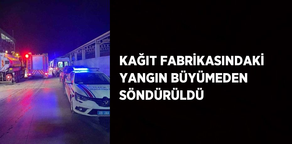 KAĞIT FABRİKASINDAKİ YANGIN BÜYÜMEDEN SÖNDÜRÜLDÜ