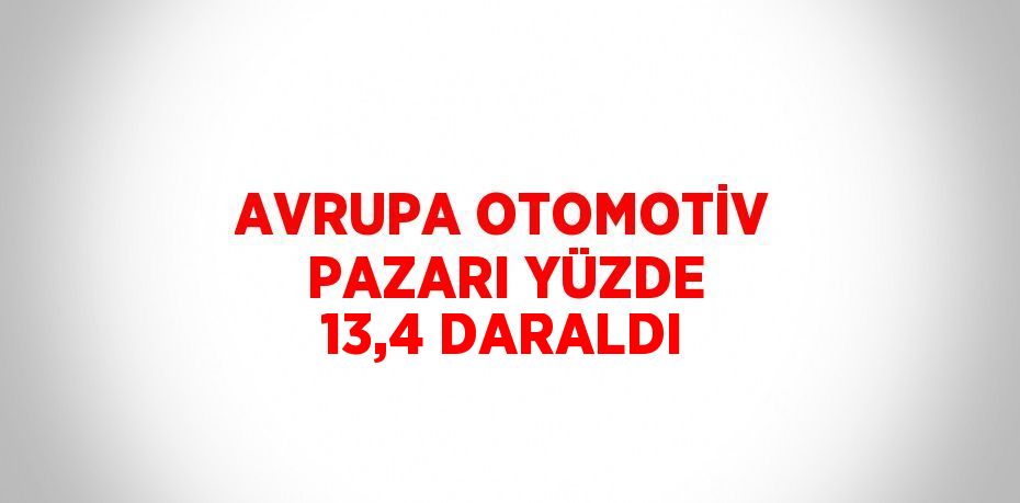 AVRUPA OTOMOTİV PAZARI YÜZDE 13,4 DARALDI