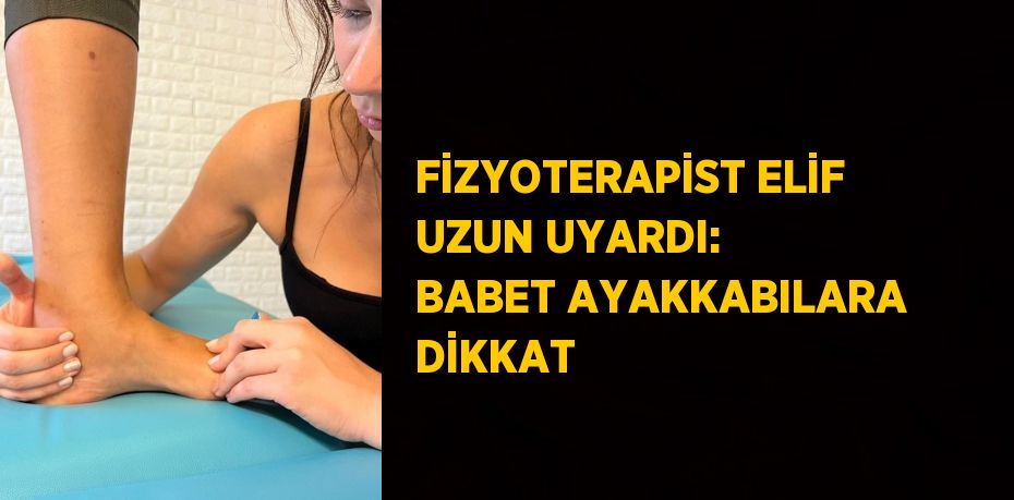 FİZYOTERAPİST ELİF UZUN UYARDI: BABET AYAKKABILARA DİKKAT