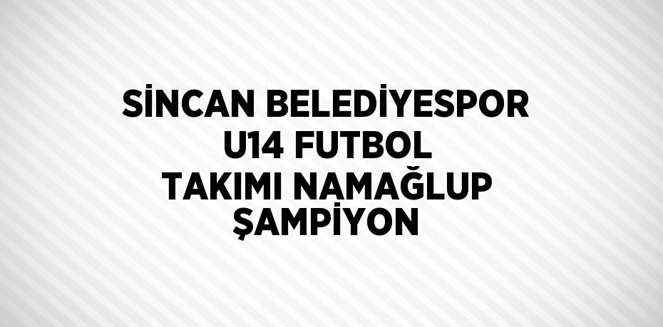 SİNCAN BELEDİYESPOR U14 FUTBOL TAKIMI NAMAĞLUP ŞAMPİYON