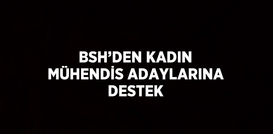 BSH’DEN KADIN MÜHENDİS ADAYLARINA DESTEK