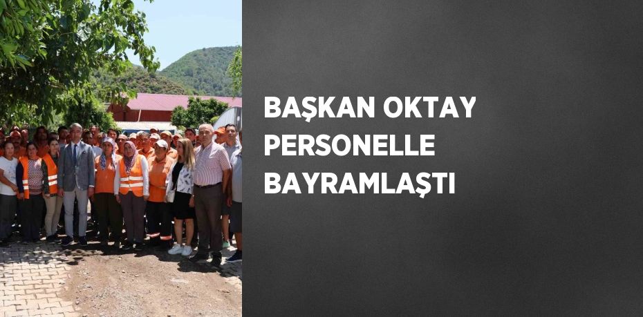 BAŞKAN OKTAY PERSONELLE BAYRAMLAŞTI