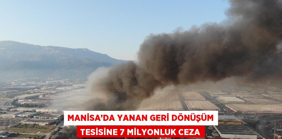 MANİSA’DA YANAN GERİ DÖNÜŞÜM TESİSİNE 7 MİLYONLUK CEZA