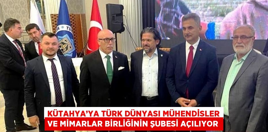 KÜTAHYA’YA TÜRK DÜNYASI MÜHENDİSLER VE MİMARLAR BİRLİĞİNİN ŞUBESİ AÇILIYOR