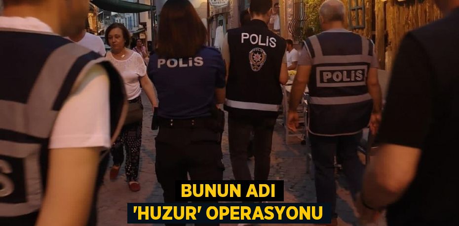 BUNUN ADI 'HUZUR' OPERASYONU