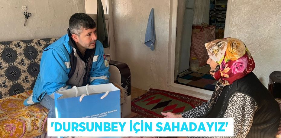 'Dursunbey için sahadayız'