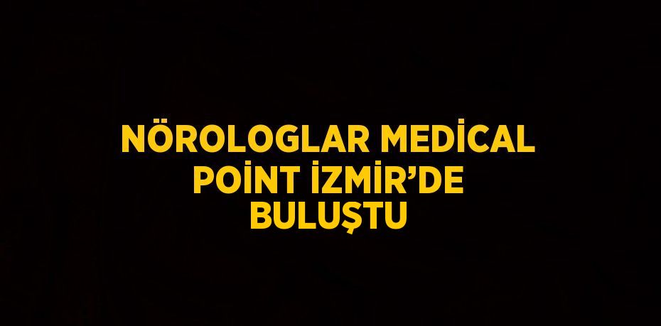 NÖROLOGLAR MEDİCAL POİNT İZMİR’DE BULUŞTU