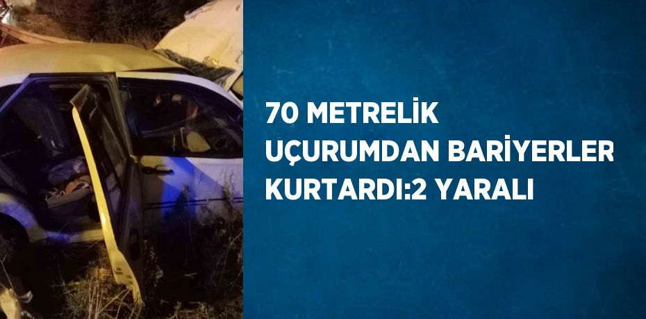 70 METRELİK UÇURUMDAN BARİYERLER KURTARDI:2 YARALI