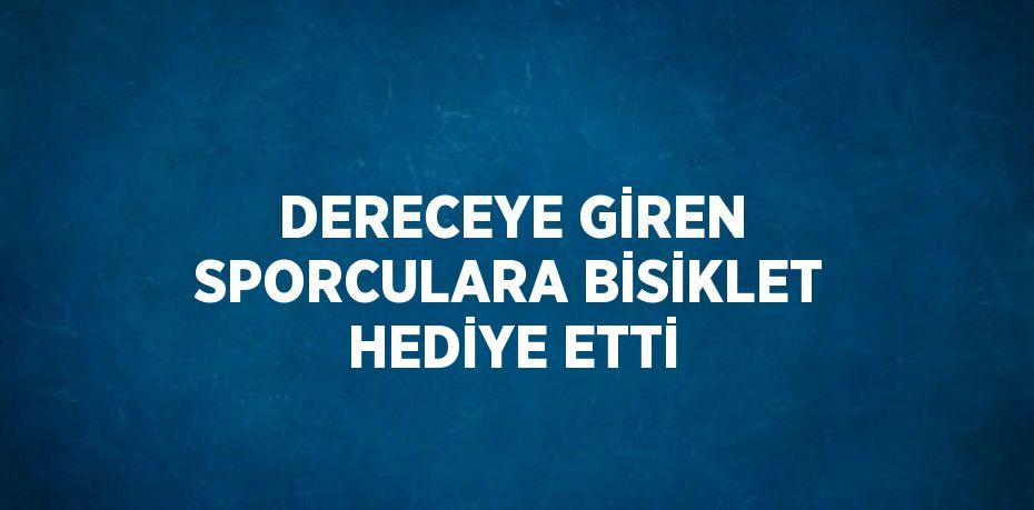 DERECEYE GİREN SPORCULARA BİSİKLET HEDİYE ETTİ