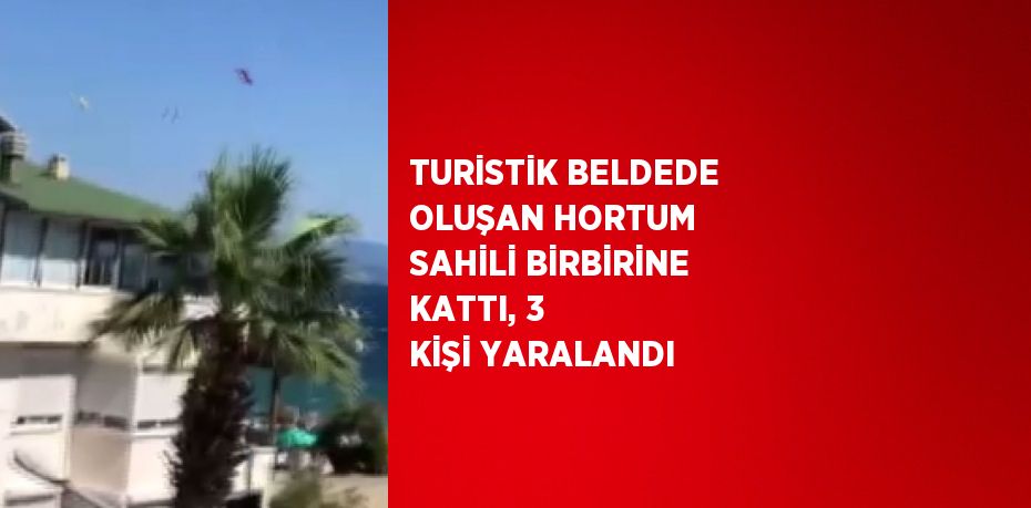 TURİSTİK BELDEDE OLUŞAN HORTUM SAHİLİ BİRBİRİNE KATTI, 3 KİŞİ YARALANDI