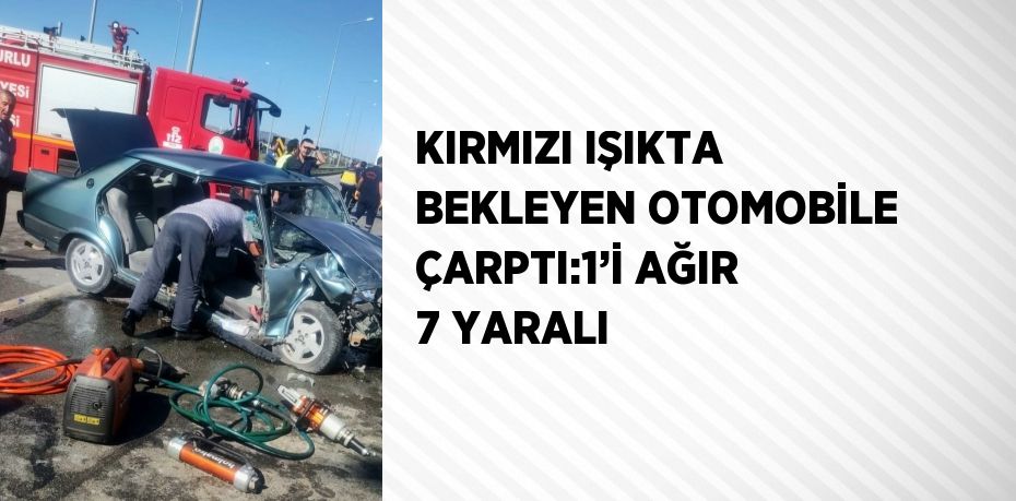 KIRMIZI IŞIKTA BEKLEYEN OTOMOBİLE ÇARPTI:1’İ AĞIR 7 YARALI