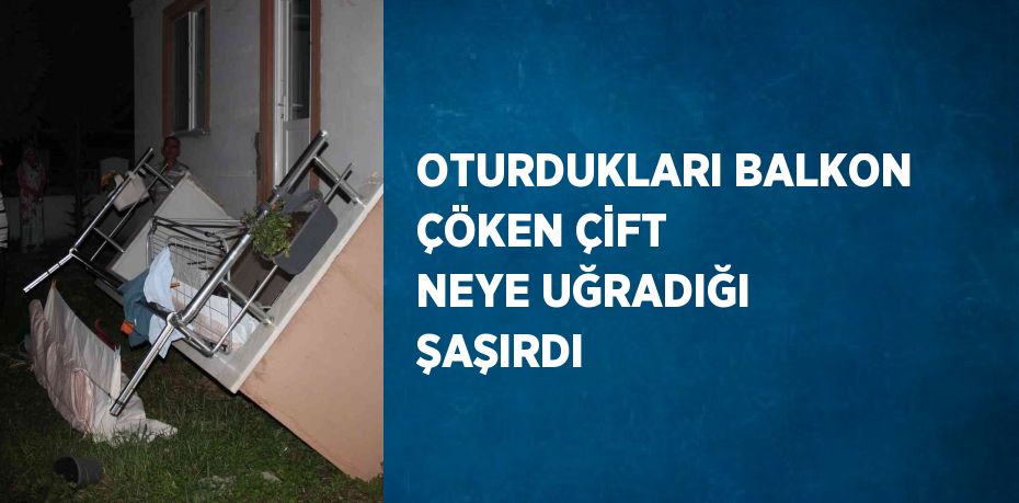 OTURDUKLARI BALKON ÇÖKEN ÇİFT NEYE UĞRADIĞI ŞAŞIRDI