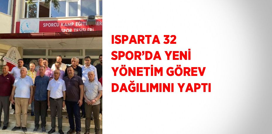 ISPARTA 32 SPOR’DA YENİ YÖNETİM GÖREV DAĞILIMINI YAPTI