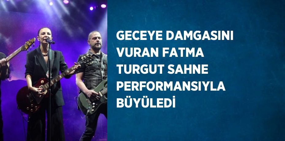 GECEYE DAMGASINI VURAN FATMA TURGUT SAHNE PERFORMANSIYLA BÜYÜLEDİ