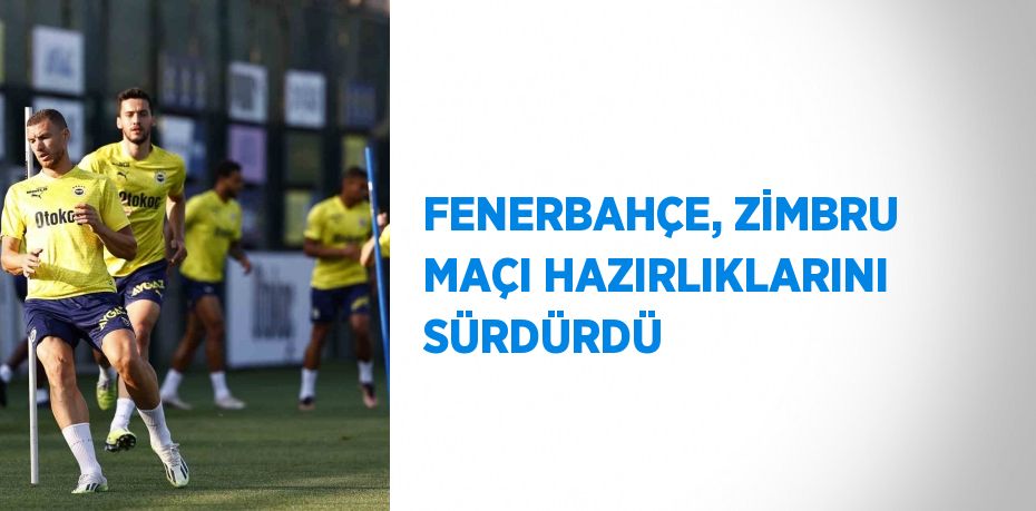 FENERBAHÇE, ZİMBRU MAÇI HAZIRLIKLARINI SÜRDÜRDÜ