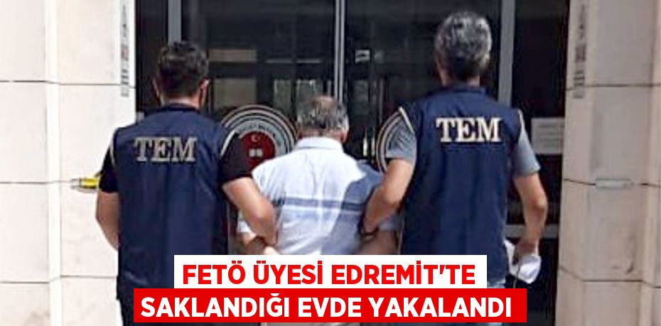 FETÖ üyesi Edremit'te saklandığı evde yakalandı