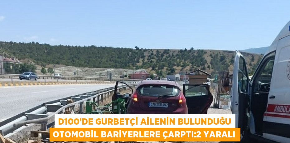 D100’DE GURBETÇİ AİLENİN BULUNDUĞU OTOMOBİL BARİYERLERE ÇARPTI:2 YARALI