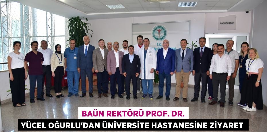 BAÜN Rektörü Prof. Dr. Yücel Oğurlu’dan Üniversite Hastanesine Ziyaret