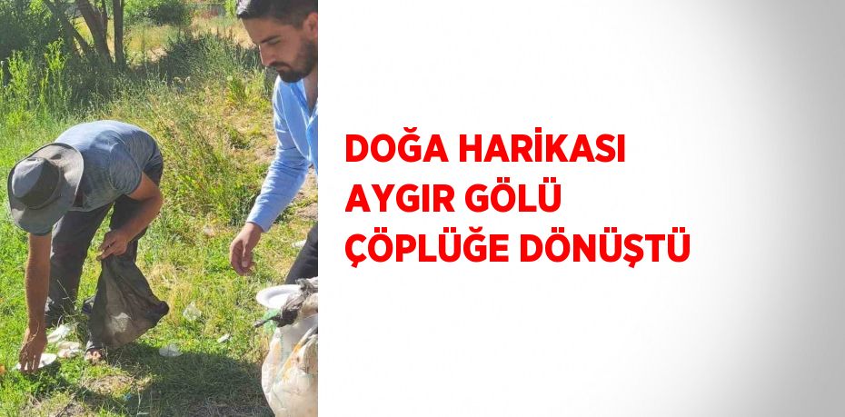 DOĞA HARİKASI AYGIR GÖLÜ ÇÖPLÜĞE DÖNÜŞTÜ