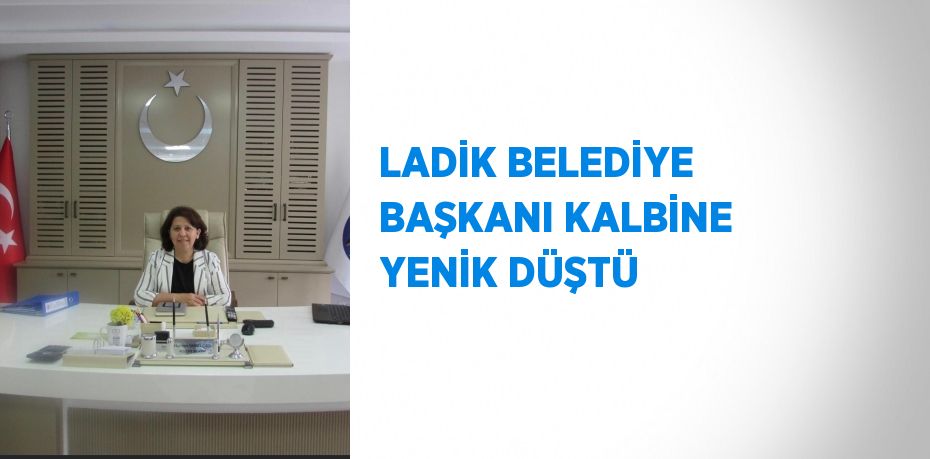 LADİK BELEDİYE BAŞKANI KALBİNE YENİK DÜŞTÜ