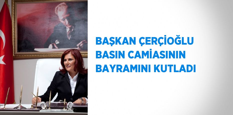 BAŞKAN ÇERÇİOĞLU BASIN CAMİASININ BAYRAMINI KUTLADI