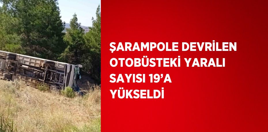 ŞARAMPOLE DEVRİLEN OTOBÜSTEKİ YARALI SAYISI 19’A YÜKSELDİ