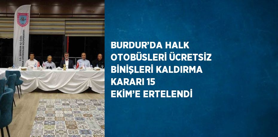 BURDUR’DA HALK OTOBÜSLERİ ÜCRETSİZ BİNİŞLERİ KALDIRMA KARARI 15 EKİM’E ERTELENDİ