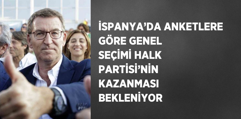 İSPANYA’DA ANKETLERE GÖRE GENEL SEÇİMİ HALK PARTİSİ’NİN KAZANMASI BEKLENİYOR