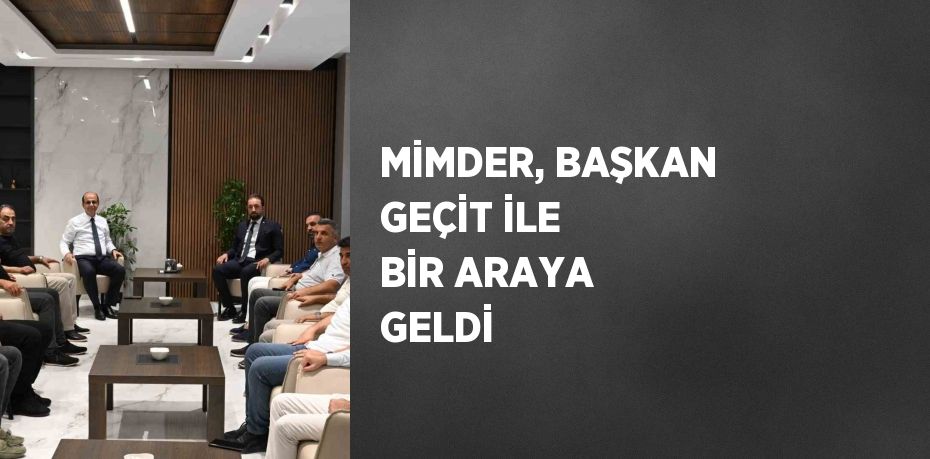 MİMDER, BAŞKAN GEÇİT İLE BİR ARAYA GELDİ