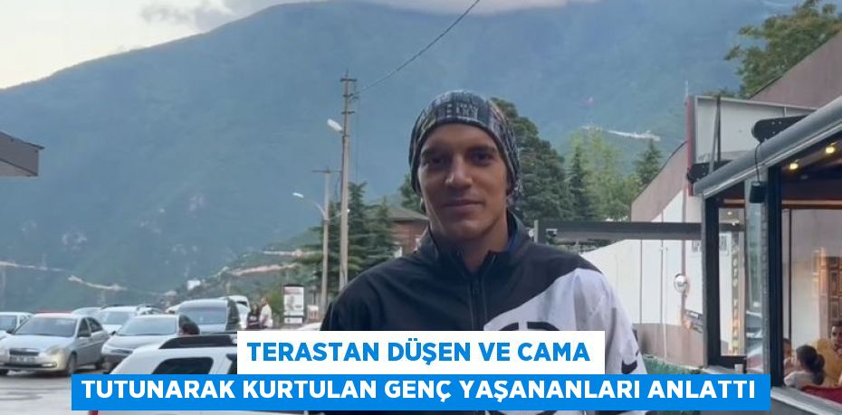 TERASTAN DÜŞEN VE CAMA TUTUNARAK KURTULAN GENÇ YAŞANANLARI ANLATTI