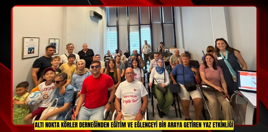 ALTI NOKTA KÖRLER DERNEĞİNDEN EĞİTİM VE EĞLENCEYİ BİR ARAYA GETİREN YAZ ETKİNLİĞİ