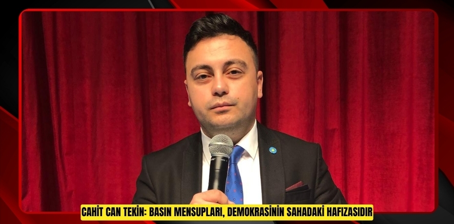 CAHİT CAN TEKİN: BASIN MENSUPLARI, DEMOKRASİNİN SAHADAKİ HAFIZASIDIR