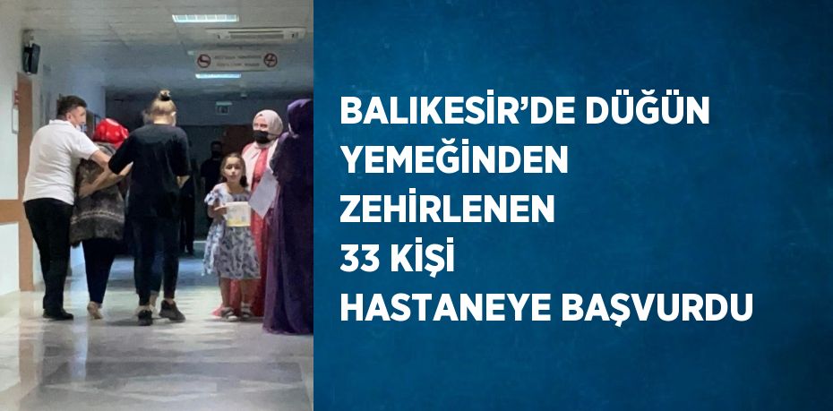 BALIKESİR’DE DÜĞÜN YEMEĞİNDEN ZEHİRLENEN 33 KİŞİ HASTANEYE BAŞVURDU