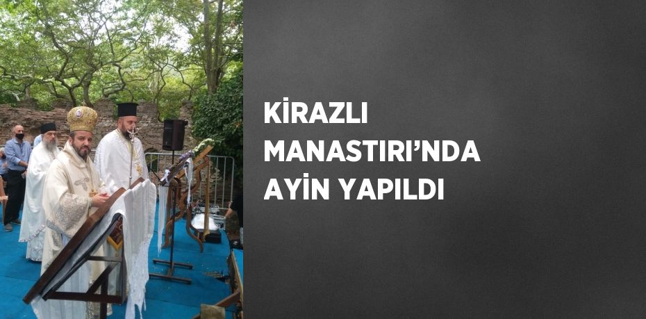 KİRAZLI MANASTIRI’NDA AYİN YAPILDI