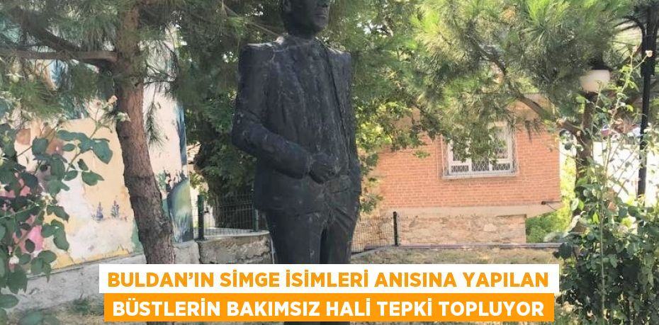 BULDAN’IN SİMGE İSİMLERİ ANISINA YAPILAN BÜSTLERİN BAKIMSIZ HALİ TEPKİ TOPLUYOR