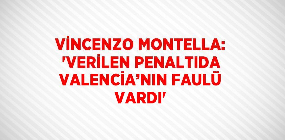 VİNCENZO MONTELLA: 'VERİLEN PENALTIDA VALENCİA’NIN FAULÜ VARDI'