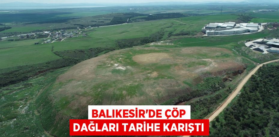 Balıkesir’de çöp dağları tarihe karıştı