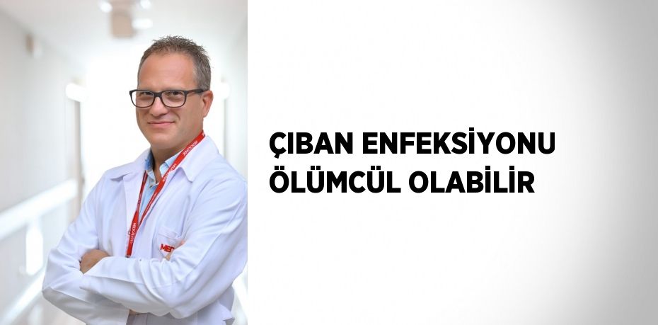 ÇIBAN ENFEKSİYONU ÖLÜMCÜL OLABİLİR