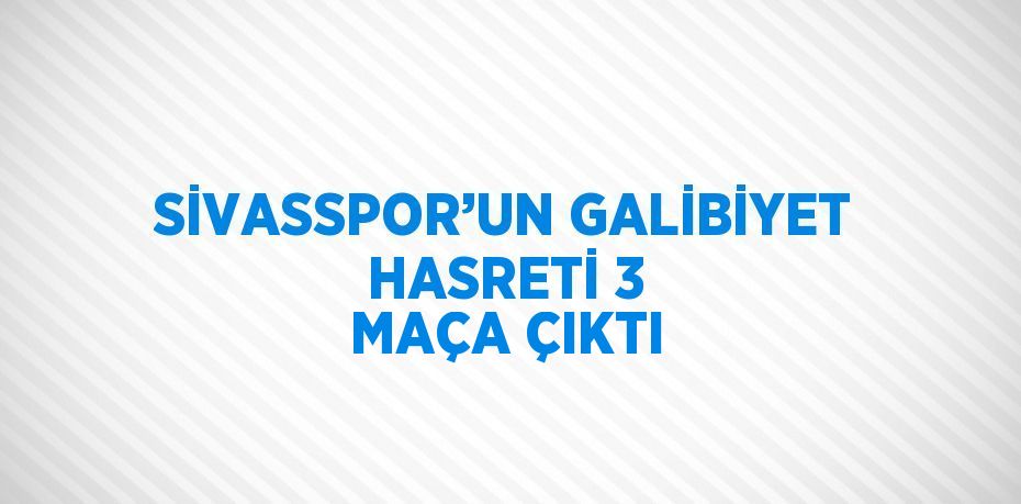 SİVASSPOR’UN GALİBİYET HASRETİ 3 MAÇA ÇIKTI