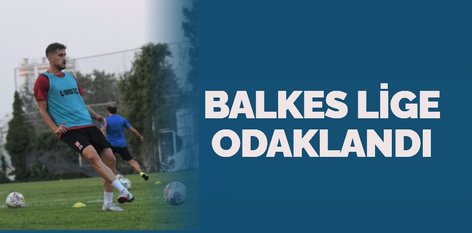 BALKES LİGE ODAKLANDI